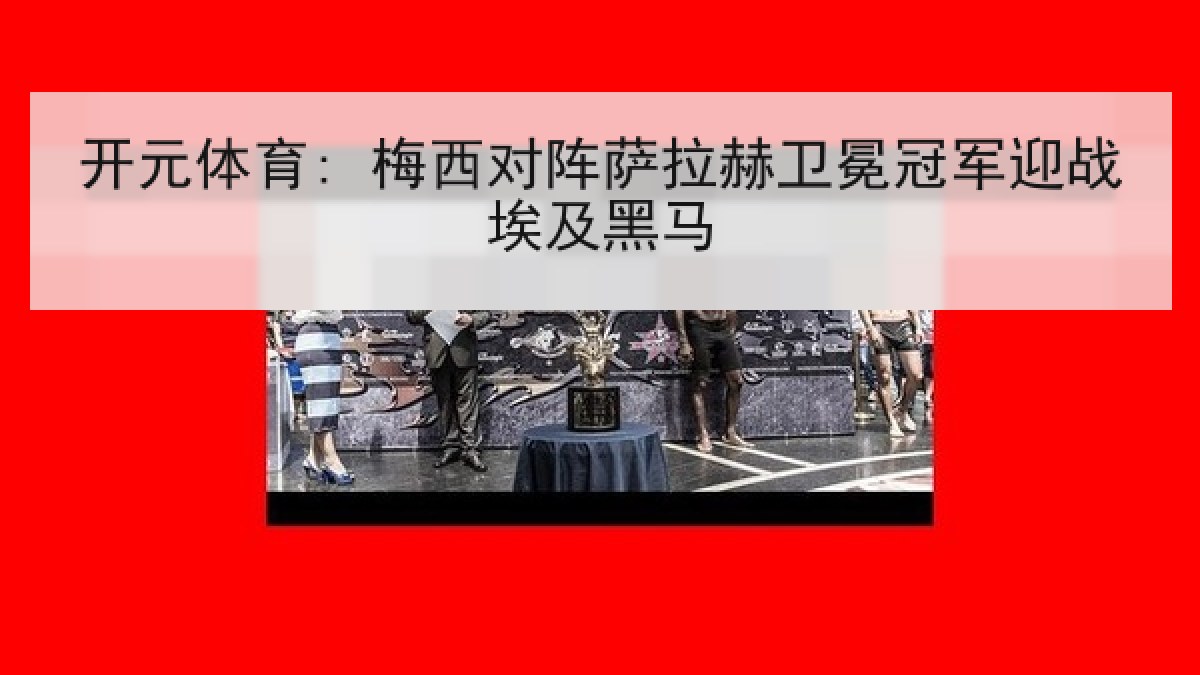 开元体育: 梅西对阵萨拉赫卫冕冠军迎战埃及黑马