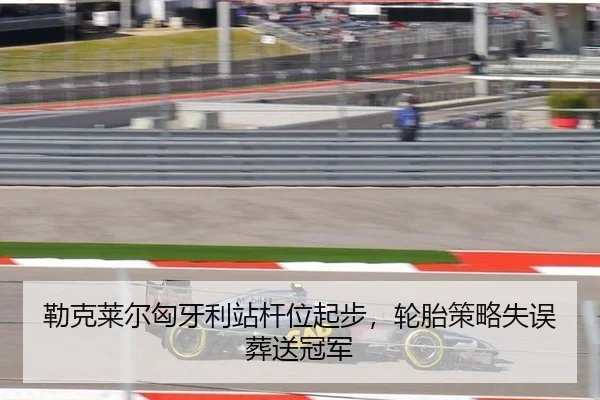 勒克莱尔匈牙利站杆位起步，轮胎策略失误葬送冠军