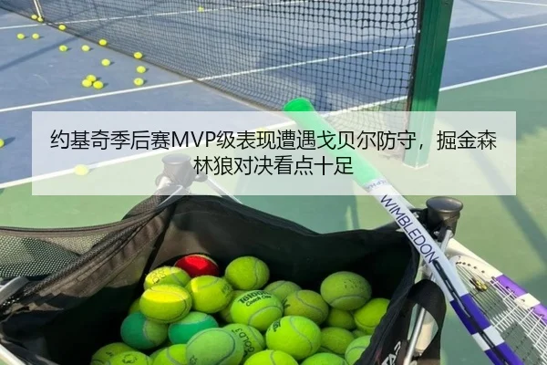 约基奇季后赛MVP级表现遭遇戈贝尔防守，掘金森林狼对决看点十足