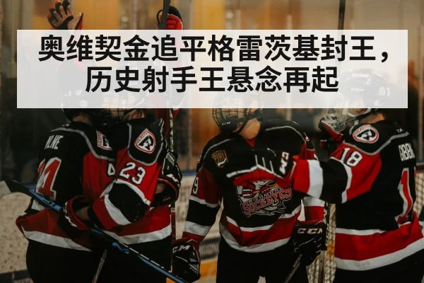 奥维契金追平格雷茨基封王，历史射手王悬念再起
