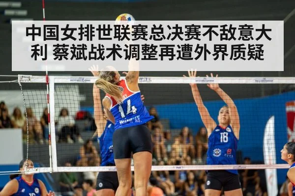 中国女排世联赛总决赛不敌意大利 蔡斌战术调整再遭外界质疑