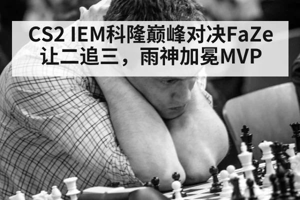 CS2 IEM科隆巅峰对决FaZe让二追三,雨神加冕MVP