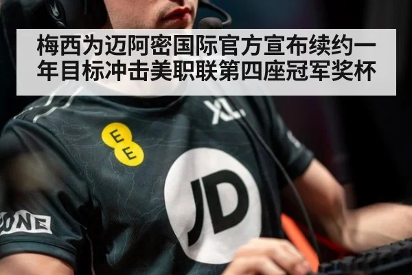 梅西为迈阿密国际官方宣布续约一年目标冲击美职联第四座冠军奖杯