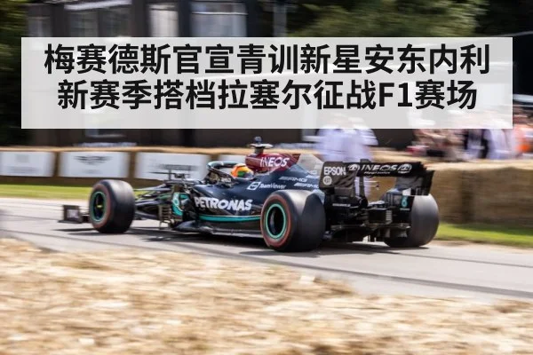 梅赛德斯官宣青训新星安东内利新赛季搭档拉塞尔征战F1赛场